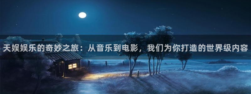 星亿娱乐：天娱娱乐的奇妙之旅：从音乐到电影，我们为你打造的世界级内容